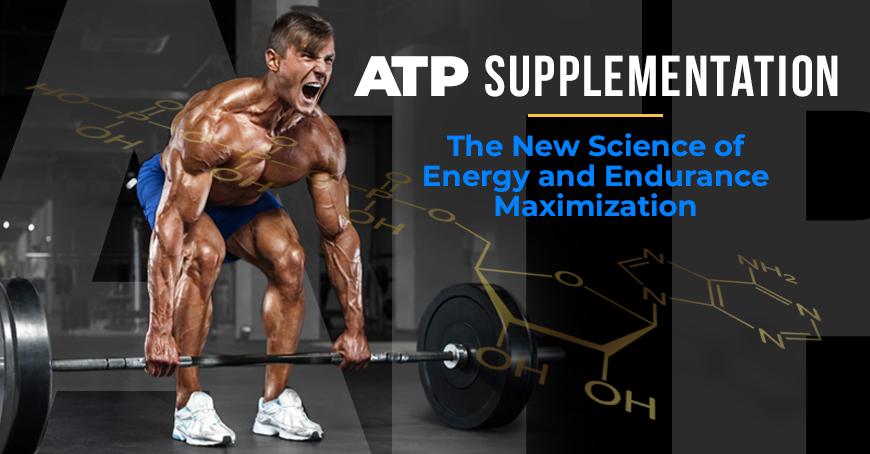 ATP SUPPLEMENTATION: THE NEW SCIENCE OF ENERGY AND ENDURANCE MAXIMIZATION