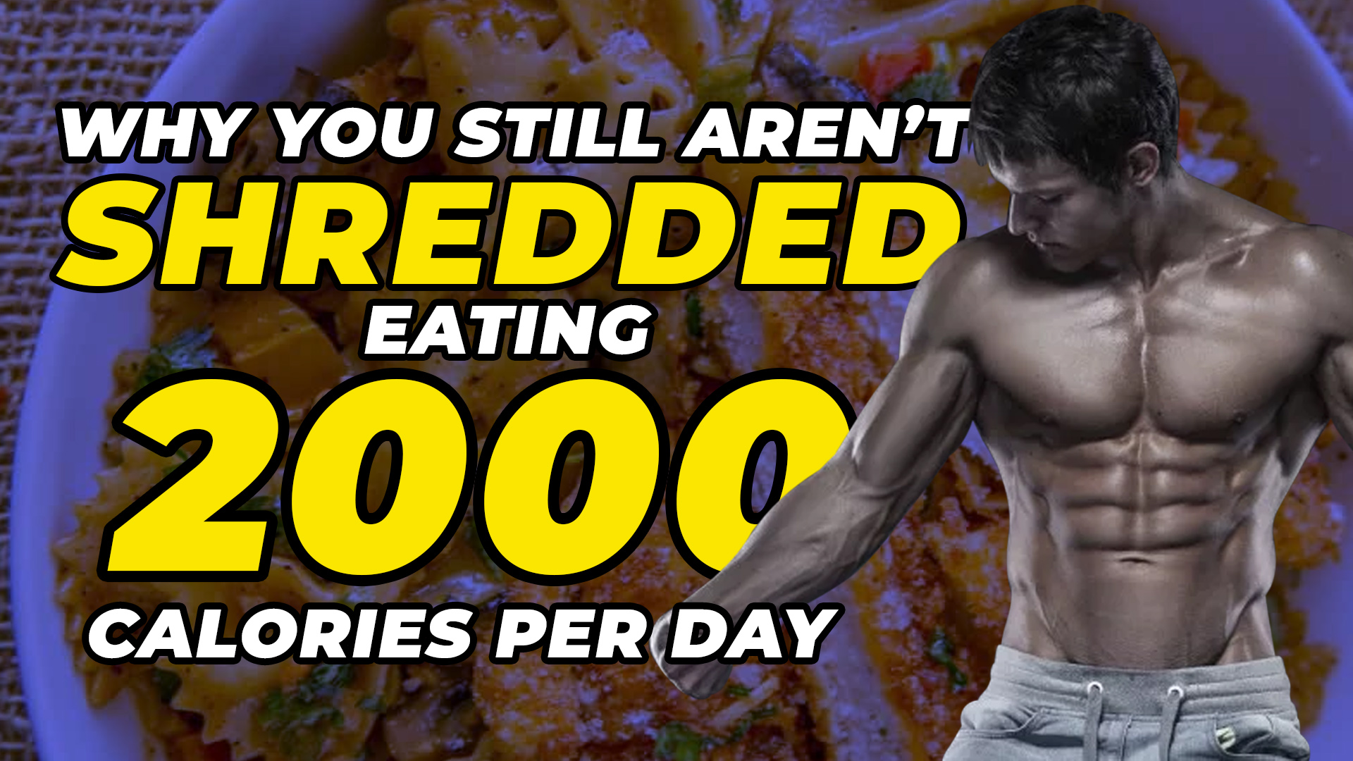 Why You Still Aren’t Shredded Eating Less Than 2000 Calories Per Day